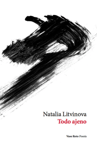 “Todo ajeno” de Natalia Litvinova (Vaso Roto Ediciones, Colección Poesía, México-España, 2013). Nº de páginas: 67. Tamaño: 14 x 21 cm. Encuadernación: Rústica. Lengua: Español. ISBN: 978-84-15168-71-3.